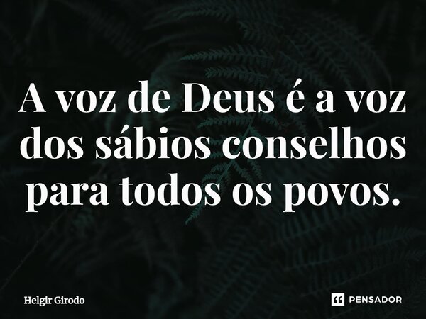 ⁠A voz de Deus é a voz dos sábios conselhos para todos os povos.... Frase de Helgir Girodo.