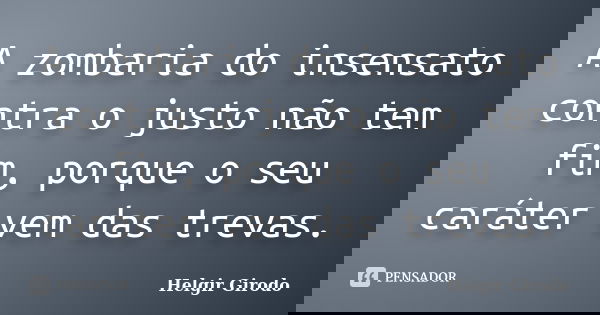 A zombaria do insensato contra o justo não tem fim, porque o seu caráter vem das trevas.... Frase de Helgir Girodo.