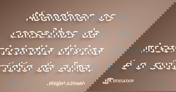 Abandonar os conselhos da misericórdia divina é o suicídio da alma.... Frase de Helgir Girodo.