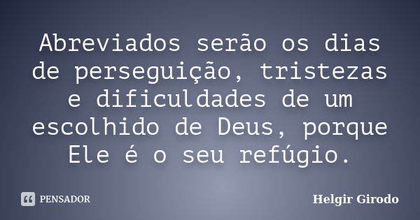 Abreviados serão os dias de perseguição, tristezas e dificuldades de um escolhido de Deus, porque Ele é o seu refúgio.... Frase de Helgir Girodo.