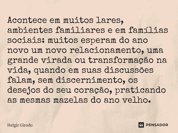 ⁠Acontece em muitos lares, ambientes familiares e em famílias sociais: muitos esperam do ano novo um novo relacionamento, uma grande virada ou transformação na ... Frase de Helgir Girodo.