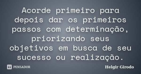 Acorde primeiro para depois dar os primeiros passos com determinação, priorizando seus objetivos em busca de seu sucesso ou realização.... Frase de Helgir Girodo.