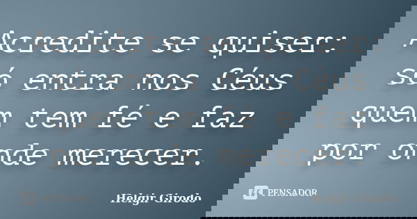 Acredite se quiser: só entra nos Céus quem tem fé e faz por onde merecer.... Frase de Helgir Girodo.