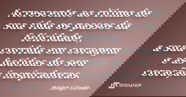 Acrescente ao rítimo de sua vida os passos da felicidade, a sua corrida em coragem e as batidas do seu coração inspiradoras.... Frase de Helgir Girodo.