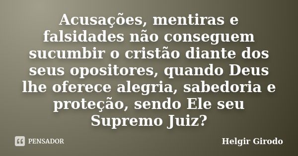 Acusações, mentiras e falsidades não conseguem sucumbir o cristão diante dos seus opositores, quando Deus lhe oferece alegria, sabedoria e proteção, sendo Ele s... Frase de Helgir Girodo.