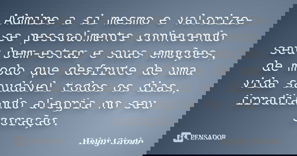 Admire a si mesmo e valorize-se pessoalmente conhecendo seu bem-estar e suas emoções, de modo que desfrute de uma vida saudável todos os dias, irradiando alegri... Frase de Helgir Girodo.