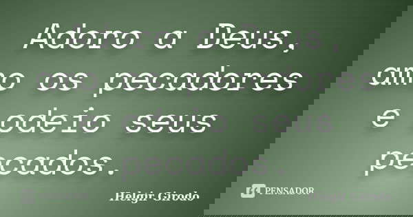 Adoro a Deus, amo os pecadores e odeio seus pecados.... Frase de Helgir Girodo.