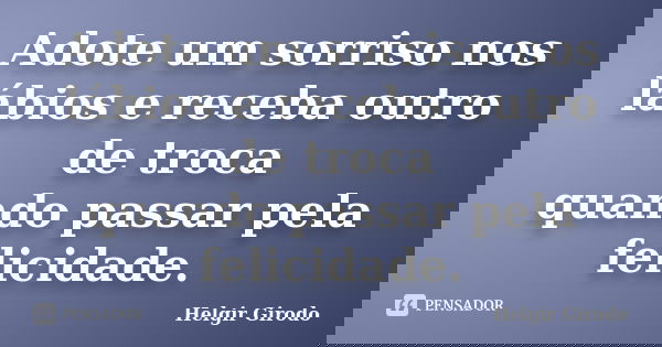 Adote um sorriso nos lábios e receba outro de troca quando passar pela felicidade.... Frase de Helgir Girodo.
