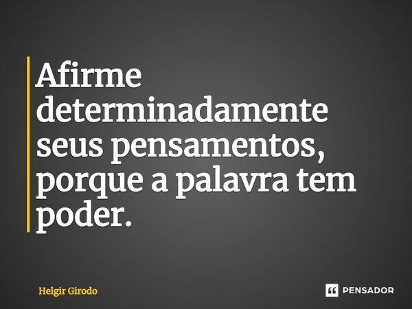 ⁠Afirme determinadamente seus pensamentos, porque a palavra tem poder.... Frase de Helgir Girodo.