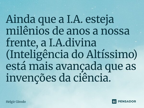 Ainda que a I.A. esteja milênios de anos a nossa frente, a I.A.divina (Inteligência do Altíssimo) está mais avançada que as invenções da ciência.... Frase de Helgir Girodo.