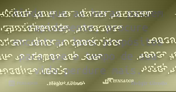Ainda que as horas passem rapidamente, procure encontrar bons propósitos para que o tempo de sua vida perdure mais.... Frase de Helgir Girodo.