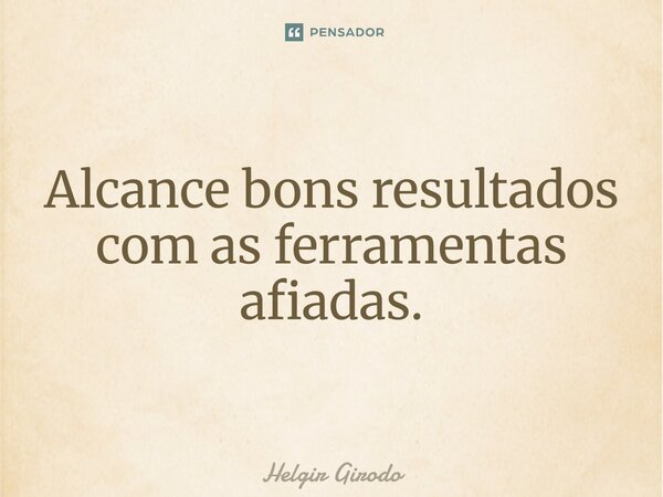 ⁠Alcance bons resultados com as ferramentas afiadas.... Frase de Helgir Girodo.