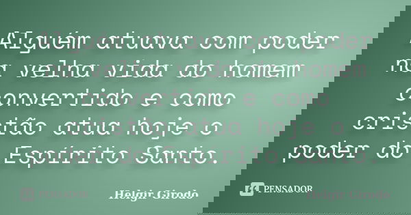 Alguém atuava com poder na velha vida do homem convertido e como cristão atua hoje o poder do Espírito Santo.... Frase de Helgir Girodo.