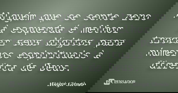 Alguém que se sente zero à esquerda é melhor trocar seus dígitos para números espirituais à direita de Deus.... Frase de Helgir Girodo.