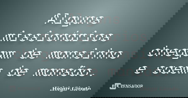 Alguns missionários chegam de mansinho e saem de mansão.... Frase de Helgir girodo.