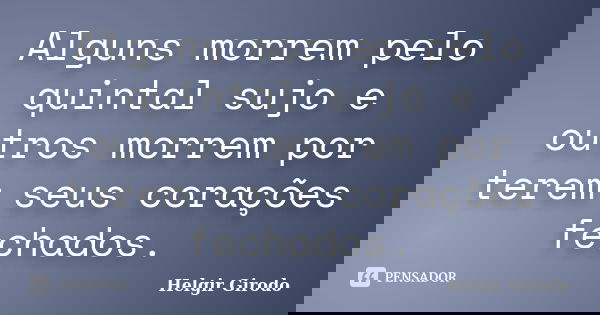 Alguns morrem pelo quintal sujo e outros morrem por terem seus corações fechados.... Frase de Helgir Girodo.