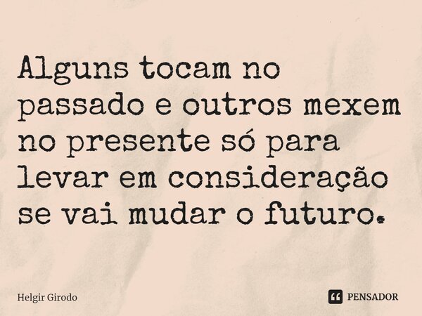 ⁠Alguns tocam no passado e outros mexem no presente só para levar em consideração se vai mudar o futuro.... Frase de Helgir Girodo.
