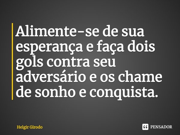 ⁠Alimente-se de sua esperança e faça dois gols contra seu adversário e os chame de sonho e conquista.... Frase de Helgir Girodo.