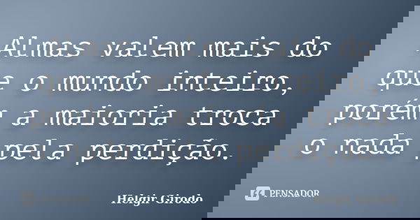 Almas valem mais do que o mundo inteiro, porém a maioria troca o nada pela perdição.... Frase de Helgir Girodo.