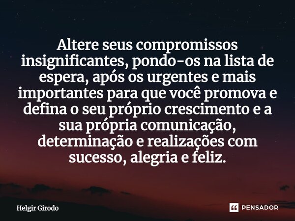 ⁠Altere seus compromissos insignificantes, pondo-os na lista de espera, após os urgentes e mais importantes para que você promova e defina o seu próprio crescim... Frase de Helgir Girodo.