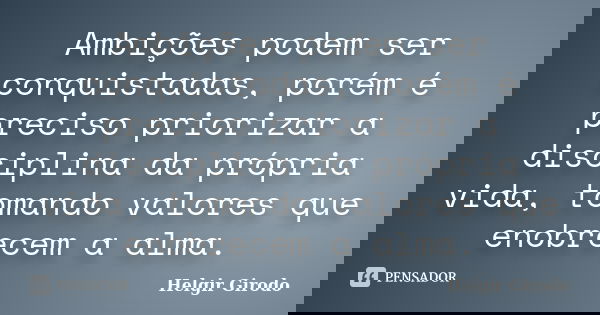 Ambições podem ser conquistadas, porém é preciso priorizar a disciplina da própria vida, tomando valores que enobrecem a alma.... Frase de Helgir Girodo.