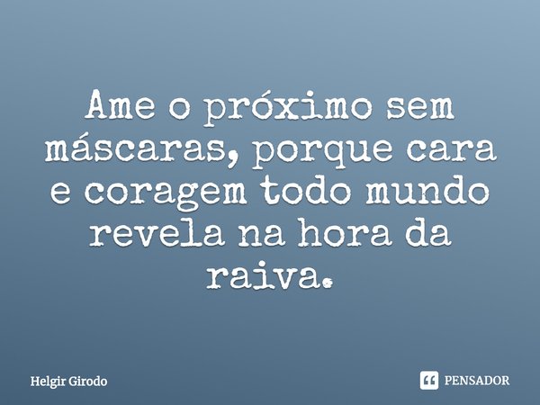 Ame o próximo sem máscaras, porque cara e coragem todo mundo revela na hora da raiva.⁠... Frase de Helgir Girodo.