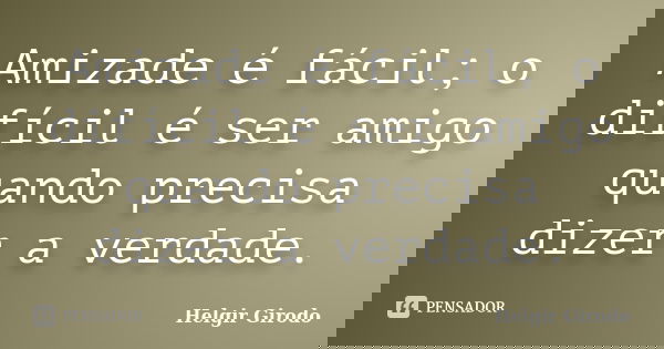 Amizade é fácil; o difícil é ser amigo quando precisa dizer a verdade.... Frase de Helgir Girodo.