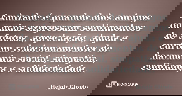 Amizade é quando dois amigos ou mais expressam sentimentos de afetos, apreciação, ajuda e curtem relacionamentos de harmonia social, simpatia, confiança e solid... Frase de Helgir Girodo.