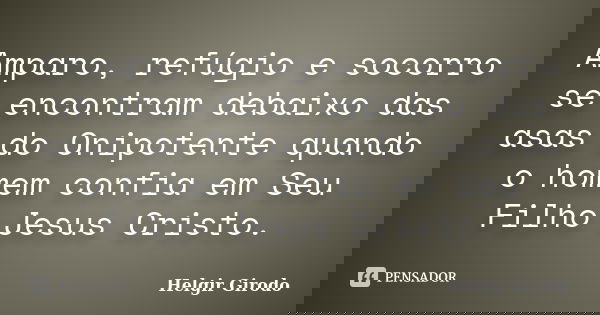 Amparo, refúgio e socorro se encontram debaixo das asas do Onipotente quando o homem confia em Seu Filho Jesus Cristo.... Frase de Helgir Girodo.