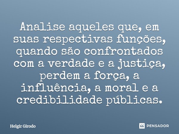 ⁠Analise aqueles que, em suas respectivas funções, quando são confrontados com a verdade e a justiça, perdem a força, a influência, a moral e a credibilidade pú... Frase de Helgir Girodo.