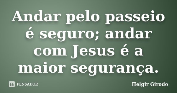 Andar pelo passeio é seguro; andar com Jesus é a maior segurança.... Frase de Helgir Girodo.