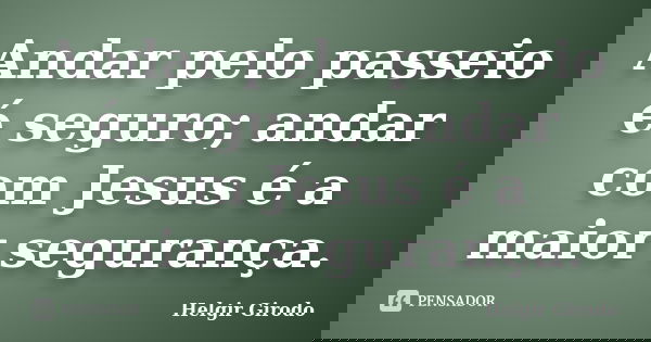 Andar pelo passeio é seguro; andar com Jesus é a maior segurança.... Frase de Helgir Girodo.