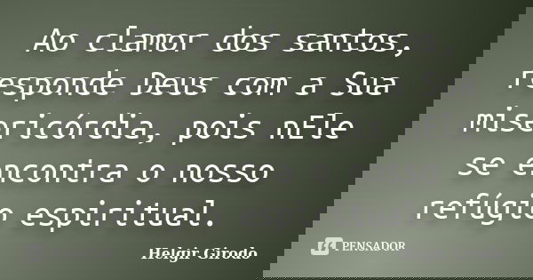 Ao clamor dos santos, responde Deus com a Sua misericórdia, pois nEle se encontra o nosso refúgio espiritual.... Frase de Helgir Girodo.