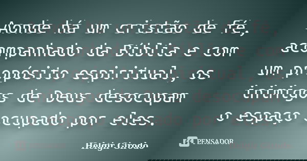 Aonde há um cristão de fé, acompanhado da Bíblia e com um propósito espiritual, os inimigos de Deus desocupam o espaço ocupado por eles.... Frase de Helgir Girodo.