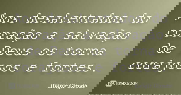 Aos desalentados do coração a salvação de Deus os torna corajosos e fortes.... Frase de Helgir Girodo.