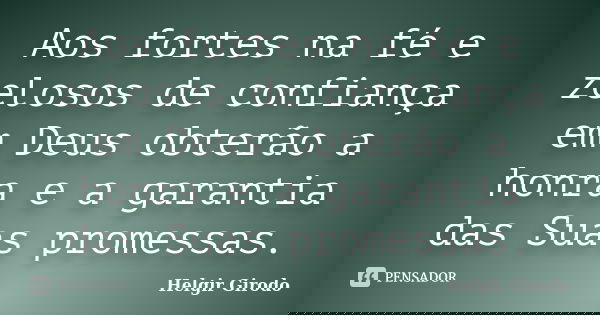 Aos fortes na fé e zelosos de confiança em Deus obterão a honra e a garantia das Suas promessas.... Frase de Helgir Girodo.