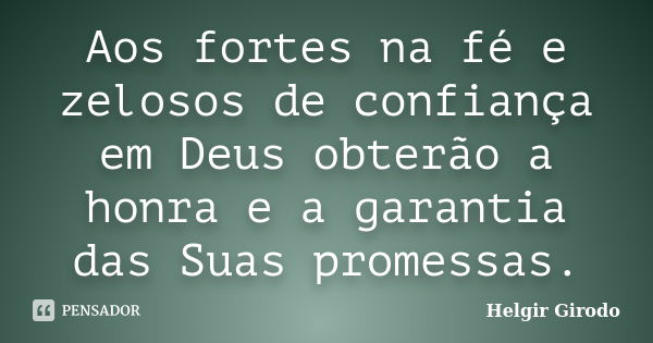 Aos fortes na fé e zelosos de confiança em Deus obterão a honra e a garantia das Suas promessas.... Frase de Helgir Girodo.