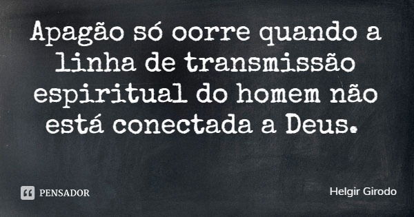 Apagão só oorre quando a linha de transmissão espiritual do homem não está conectada a Deus.... Frase de Helgir Girodo.