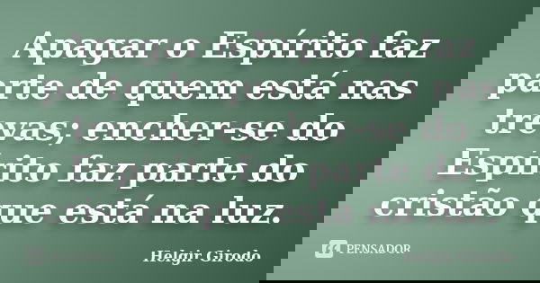 Apagar o Espírito faz parte de quem está nas trevas; encher-se do Espírito faz parte do cristão que está na luz.... Frase de Helgir Girodo.