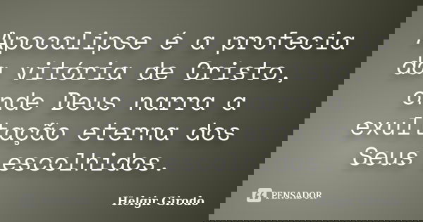 Apocalipse é a profecia da vitória de Cristo, onde Deus narra a exultação eterna dos Seus escolhidos.... Frase de Helgir Girodo.