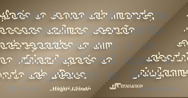 Após o sono da morte, nossas almas serão endereçadas a um destino final após o julgamento de Deus.... Frase de Helgir Girodo.