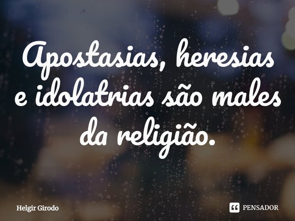 Apostasias, heresias e idolatrias são males da religião.... Frase de Helgir Girodo.