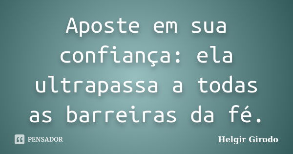 Aposte em sua confiança: ela ultrapassa a todas as barreiras da fé.... Frase de Helgir Girodo.