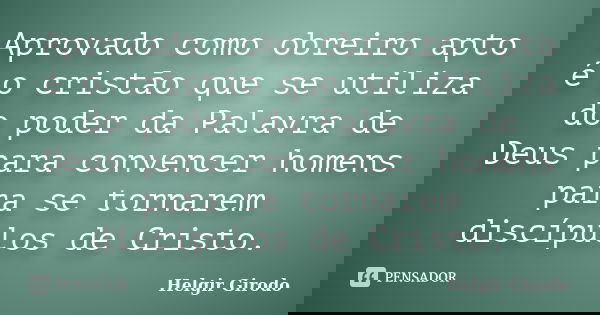Aprovado como obreiro apto é o cristão que se utiliza do poder da Palavra de Deus para convencer homens para se tornarem discípulos de Cristo.... Frase de Helgir Girodo.