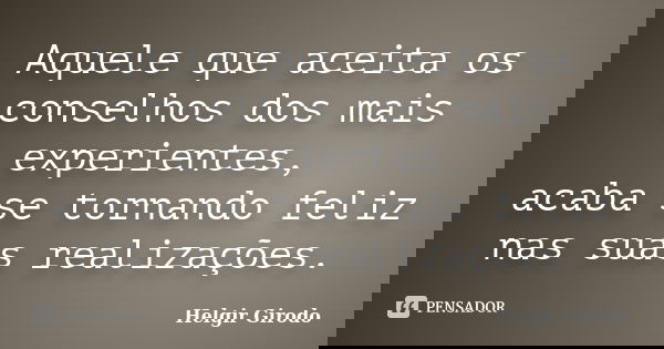 Aquele que aceita os conselhos dos mais experientes, acaba se tornando feliz nas suas realizações.... Frase de Helgir Girodo.
