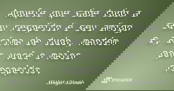 Aquele que sabe tudo a seu respeito é seu amigo e, acima de tudo, mantém por você o maior respeito.... Frase de Helgir Girodo.