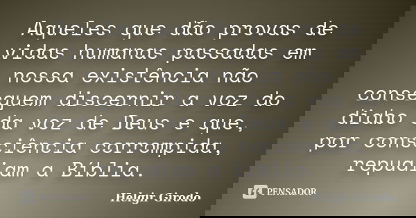 Aqueles que dão provas de vidas humanas passadas em nossa existência não conseguem discernir a voz do diabo da voz de Deus e que, por consciência corrompida, re... Frase de Helgir Girodo.