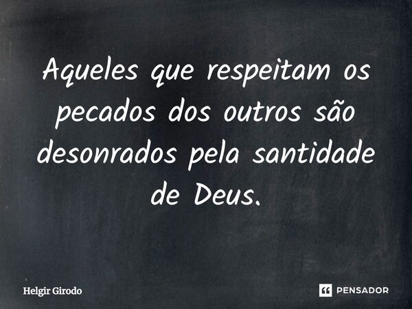 ⁠Aqueles que respeitam os pecados dos outros são desonrados pela santidade de Deus.... Frase de Helgir Girodo.