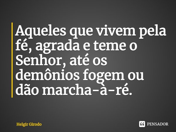 ⁠Aqueles que vivem pela fé, agrada e teme o Senhor, até os demônios fogem ou dão marcha-à-ré.... Frase de Helgir Girodo.
