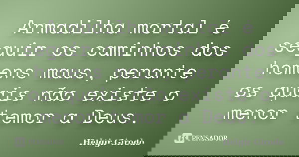 Armadilha mortal é seguir os caminhos dos homens maus, perante os quais não existe o menor temor a Deus.... Frase de Helgir Girodo.